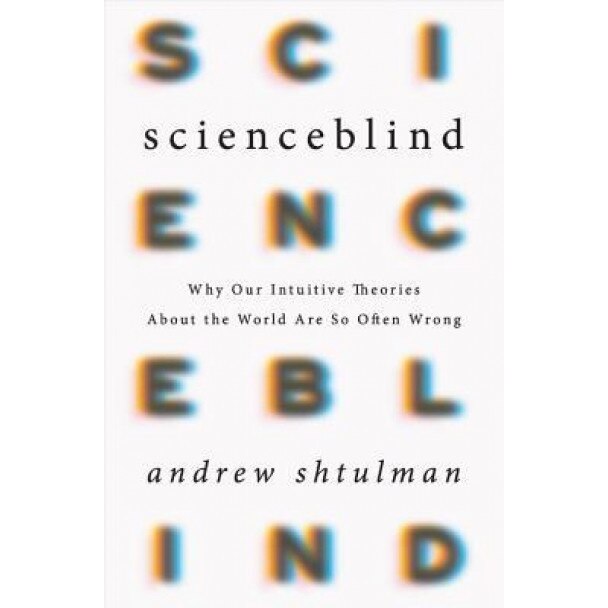 Scienceblind: Why Our Intuitive Theories about the World Are So Often Wrong - Andrew Shtulman (Author)