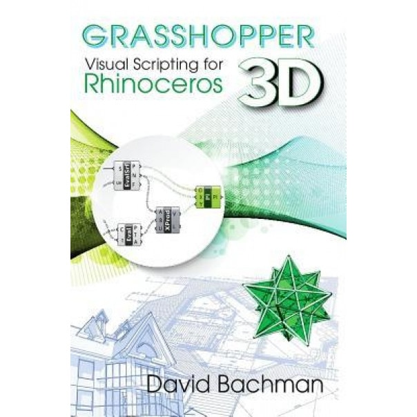 Grasshopper: Visual Scripting for Rhinoceros 3D, David Bachman (Author)
