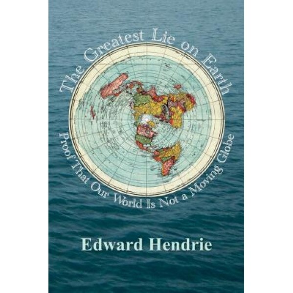 The Greatest Lie on Earth: Proof That Our World Is Not a Moving Globe, Edward Hendrie (Author)