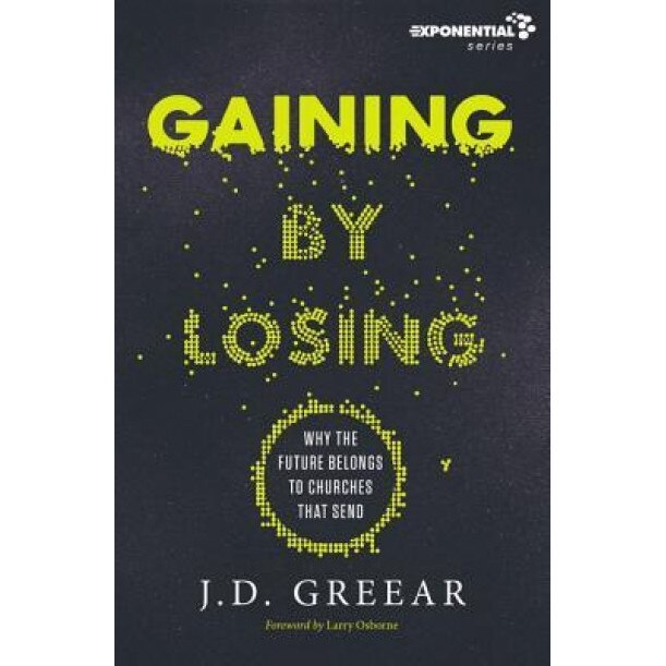 Gaining by Losing: Why the Future Belongs to Churches That Send, J. D. Greear (Author)