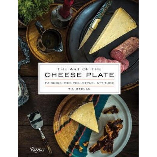 The Art of the Cheese Plate: Pairings, Recipes, Style, Attitude, Tia Keenan (Author)