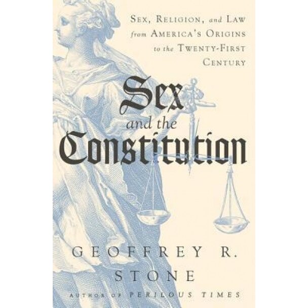 Sex and the Constitution: Sex, Religion, and the Law from America's Origins to the Twenty-First Century, Geoffrey R. Stone (Author)