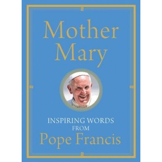 Mother Mary: Inspiring Words from Pope Francis, Francis (Author)