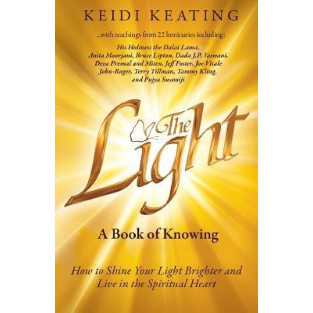 The Light: A Book of Knowing: How to Shine Your Light Brighter and Live in the Spiritual Heart, Keidi Keating (Author)