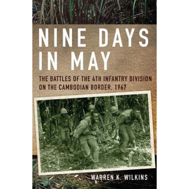 Nine Days in May: The Battles of the 4th Infantry Division on the Cambodian Border, 1967, Warren K. Wilkins (Author)