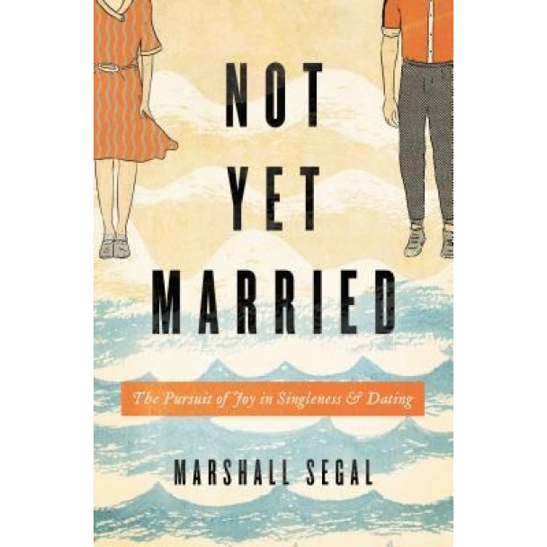 Not Yet Married: The Pursuit of Joy in Singleness and Dating, Marshall Segal (Author)