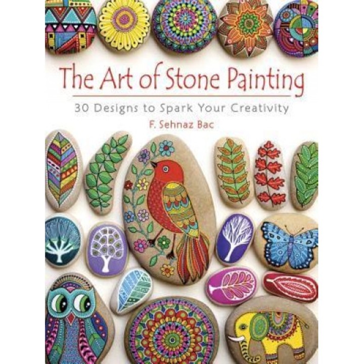 The Art of Stone Painting: 30 Designs to Spark Your Creativity, F. Sehnaz Bac (Author)