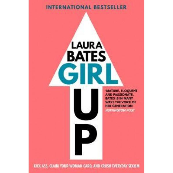 Girl Up: Kick Ass, Claim Your Woman Card, and Crush Everyday Sexism, Laura Bates (Author)