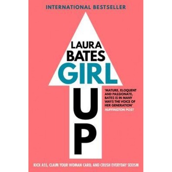 Girl Up: Kick Ass, Claim Your Woman Card, and Crush Everyday Sexism, Laura Bates (Author) Girl Up: Kick Ass, Claim Your Woman Card, and Crush Everyday Sexism, Laura Bates (Author)