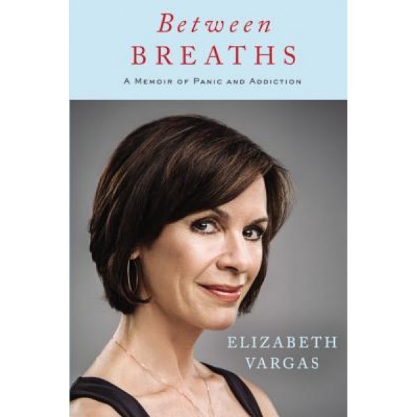 Between Breaths: A Memoir of Panic and Addiction, Elizabeth Vargas (Author)