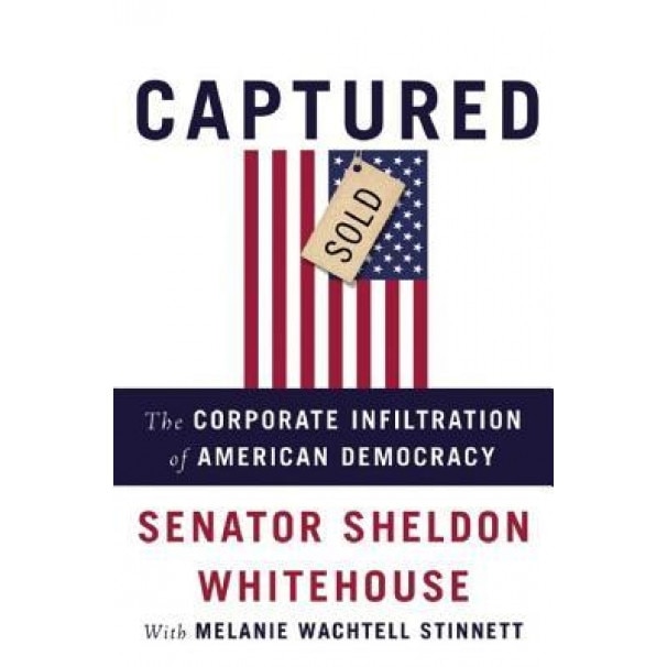 Captured: The Corporate Infiltration of American Democracy, Sheldon Whitehouse (Author)