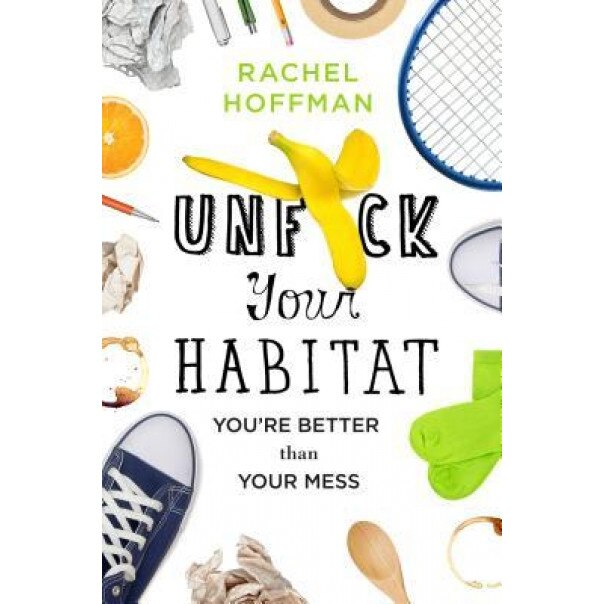 Unf*ck Your Habitat: You're Better Than Your Mess, Rachel Hoffman (Author)
