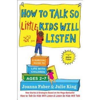 How to Talk So Little Kids Will Listen: A Survival Guide to Life with Children Ages 2-7, Joanna Faber (Author) How to Talk So Little Kids Will Listen: A Survival Guide to Life with Children Ages 2-7, Joanna Faber (Author)