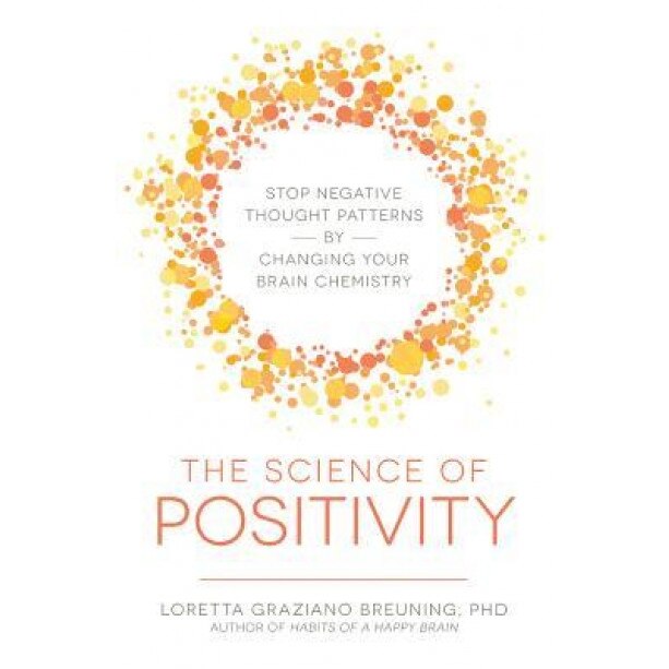 The Science of Positivity: Stop Negative Thought Patterns by Changing Your Brain Chemistry - Loretta Graziano, PhD Breuning (Author)