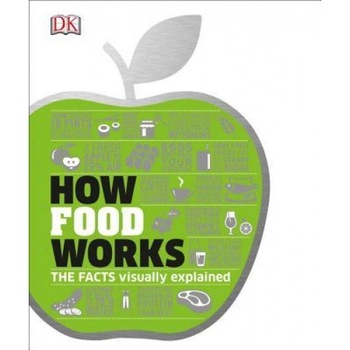 How Food Works: The Facts Visually Explained, DK (Author) How Food Works: The Facts Visually Explained, DK (Author)
