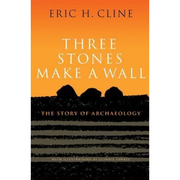 Three Stones Make a Wall: The Story of Archaeology, Eric H. Cline (Author)