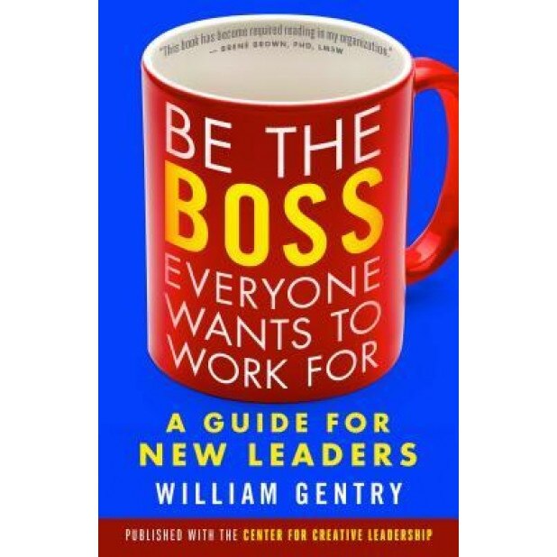 Be the Boss Everyone Wants to Work for: A Guide for New Leaders - William A. Gentry (Author)