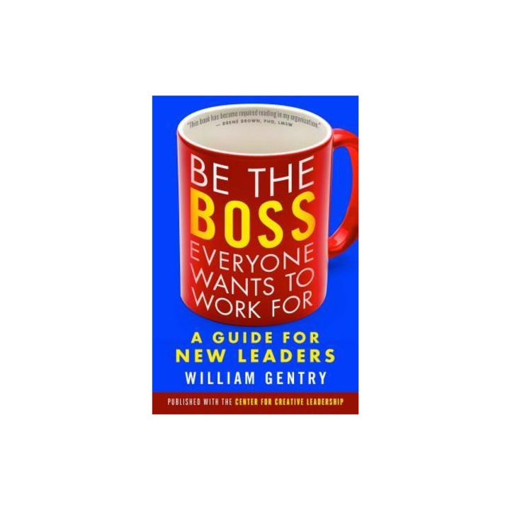 Be the Boss Everyone Wants to Work for A Guide for New Leaders, William A. Gentry