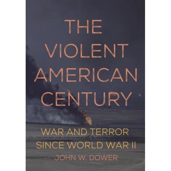The Violent American Century: War and Terror Since World War II, John Dower (Author)