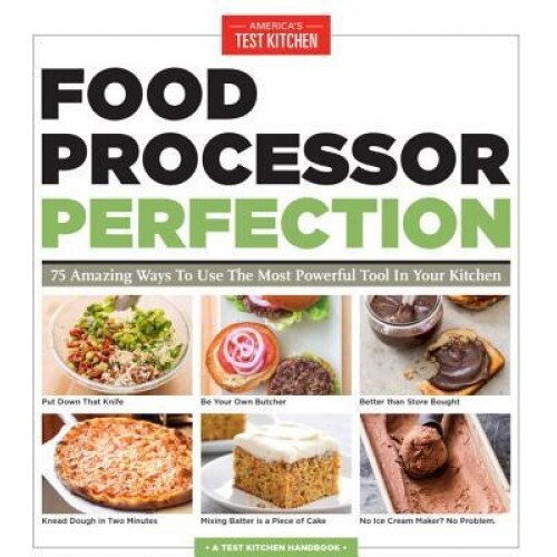 Food Processor Perfection: 75 Amazing Ways to Use the Most Powerful Tool in Your Kitchen, America's Test Kitchen (Author)