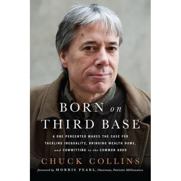 Born on Third Base: A One Percenter Makes the Case for Tackling Inequality, Bringing Wealth Home, and Committing to the Common Good - Chuck Collins (Author)