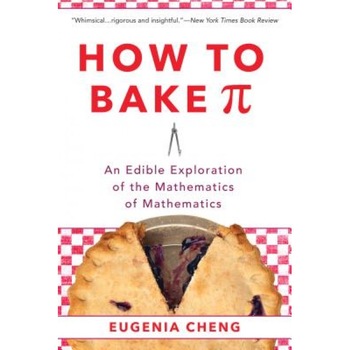 How to Bake Pi: An Edible Exploration of the Mathematics of Mathematics, Eugenia Cheng (Author) How to Bake Pi: An Edible Exploration of the Mathematics of Mathematics, Eugenia Cheng (Author)