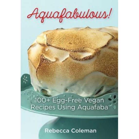 Aquafabulous!: 100+ Egg-Free Vegan Recipes Using Aquafaba, Rebecca Coleman (Author)