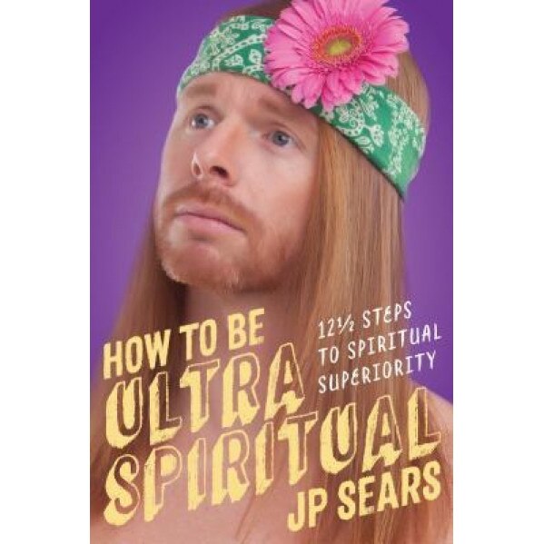 How to Be Ultra Spiritual: 12 1/2 Steps to Spiritual Superiority, Jp Sears (Author)