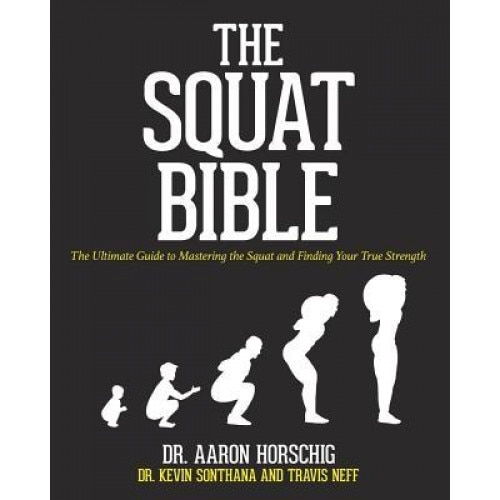 The Squat Bible: The Ultimate Guide to Mastering the Squat and Finding Your True Strength, Dr Aaron Horschig (Author)