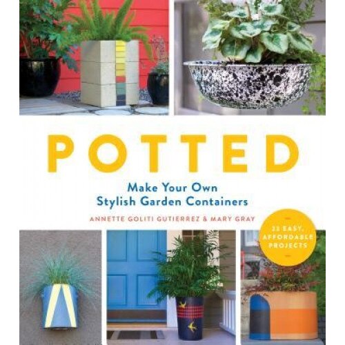 Potted: Make Your Own Stylish Garden Containers, Annette Goliti Gutierrez (Author)
