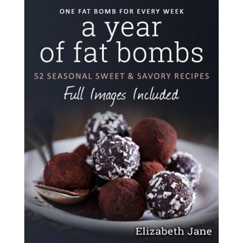 A Year of Fat Bombs: 52 Seaonal Sweet & Savory Recipes, Elizabeth Jane (Author)