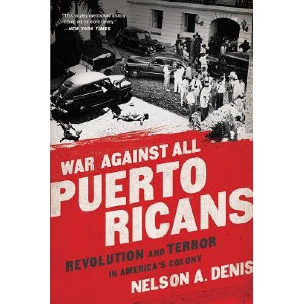 War Against All Puerto Ricans: Revolution and Terror in America's Colony, Nelson A. Denis (Author)