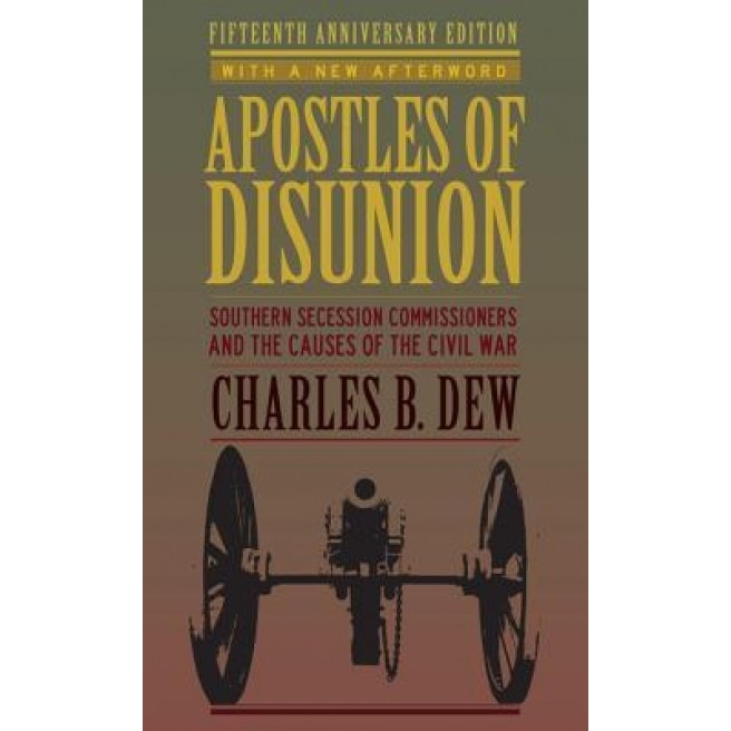 Apostles of Disunion: Southern Secession Commissioners and the Causes of the Civil War, Charles B. Dew (Author)