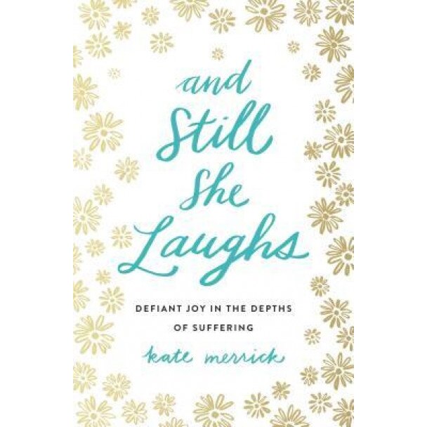 And Still She Laughs: Defiant Joy in the Depths of Suffering, Kate Merrick (Author)
