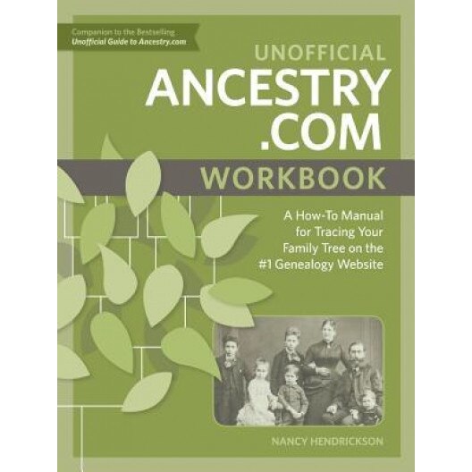 Unofficial Ancestry.com Workbook: A How-To Manual for Tracing Your Family Tree on the Number-One Genealogy Website, Nancy Hendrickson (Author)