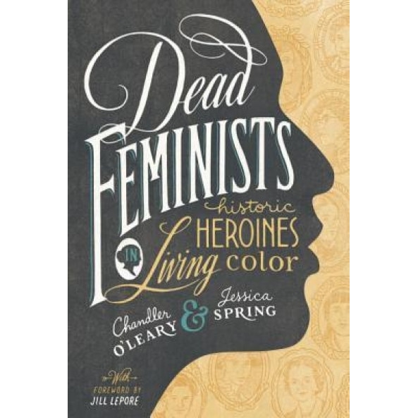Dead Feminists: Historic Heroines in Living Color, Chandler O'Leary (Author)