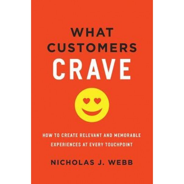 What Customers Crave: How to Create Relevant and Memorable Experiences at Every Touchpoint - Nicholas J. Webb (Author)