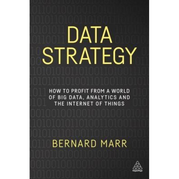 Data Strategy: How to Profit from a World of Big Data, Analytics and the Internet of Things - Bernard Marr (Author)