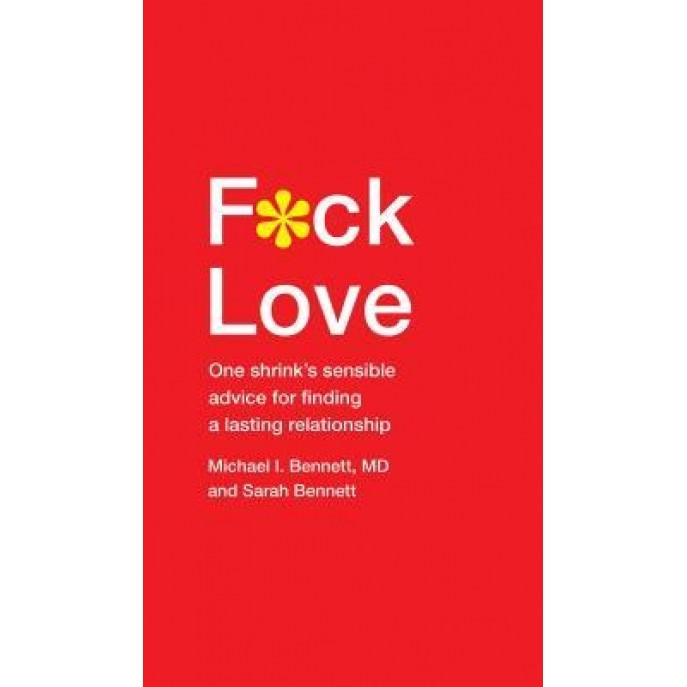 F*ck Love: One Shrink S Sensible Advice for Finding a Lasting Relationship, Michael Bennett MD (Author)