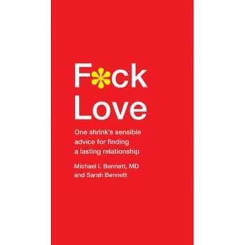 F*ck Love: One Shrink S Sensible Advice for Finding a Lasting Relationship, Michael Bennett MD (Author) F*ck Love: One Shrink S Sensible Advice for Finding a Lasting Relationship, Michael Bennett MD (Author)