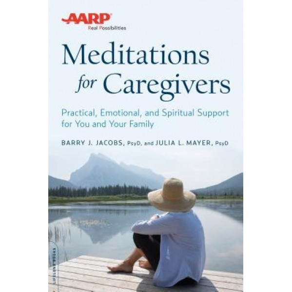 AARP Meditations for Caregivers: Practical, Emotional, and Spiritual Support for You and Your Family, Barry J. Jacobs (Author)