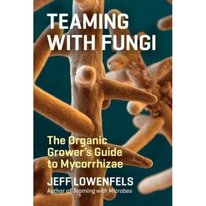 Teaming with Fungi: The Organic Grower's Guide to Mycorrhizae, Jeff Lowenfels (Author)