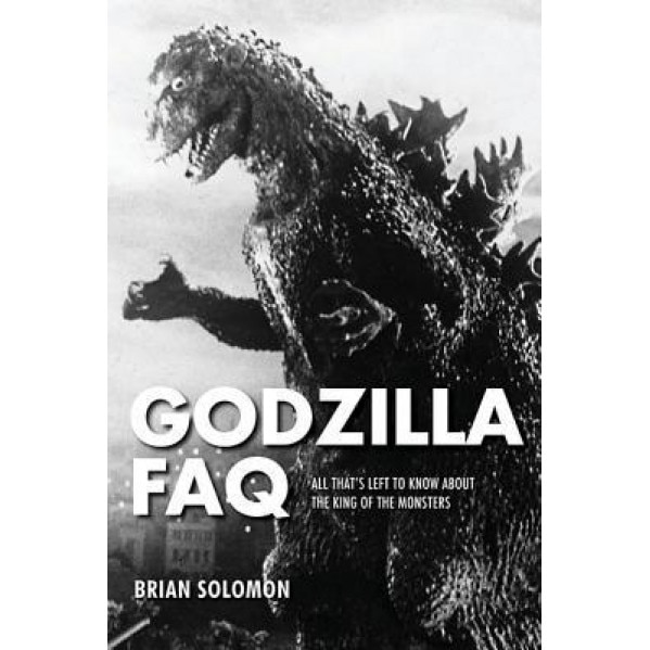 Godzilla FAQ: All That's Left to Know about the King of the Monsters, Brian Solomon (Author)