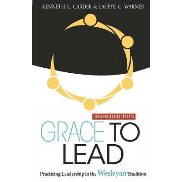 Grace to Lead: Practicing Leadership in the Wesleyan Tradition, Revised Edition, Carder Kenneth (Author)