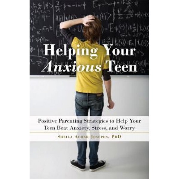 Helping Your Anxious Teen: Positive Parenting Strategies to Help Your Teen Beat Fear, Stress, and Worry, Sheila Achar Josephs (Author)
