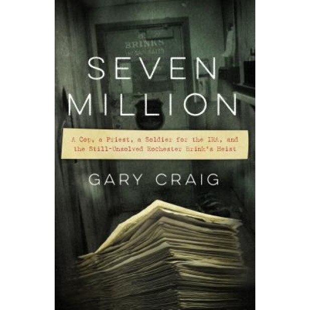 Seven Million: A Cop, a Priest, a Soldier for the IRA, and the Still-Unsolved Rochester Brink's Heist, Gary Craig (Author)