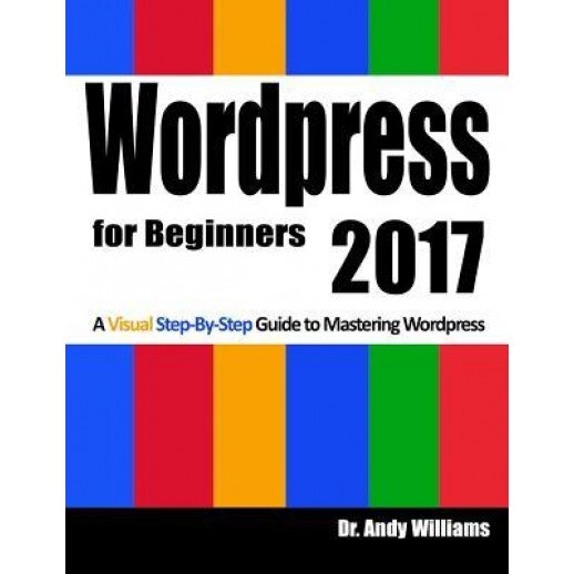 Wordpress for Beginners 2017: A Visual Step-By-Step Guide to Mastering Wordpress, Dr Andy Williams (Author)