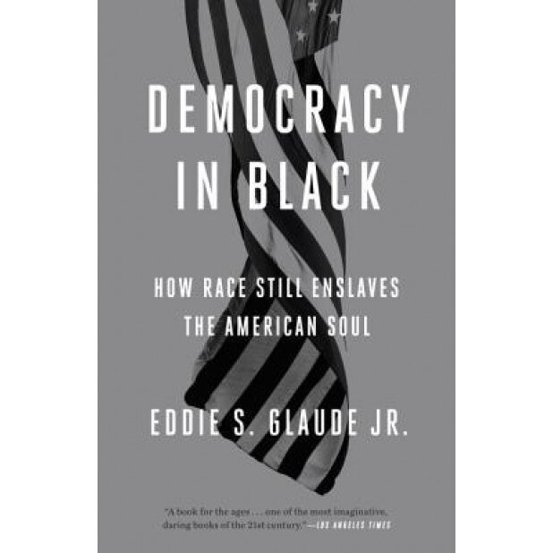 Democracy in Black: How Race Still Enslaves the American Soul, Eddie S. Glaude Jr (Author)