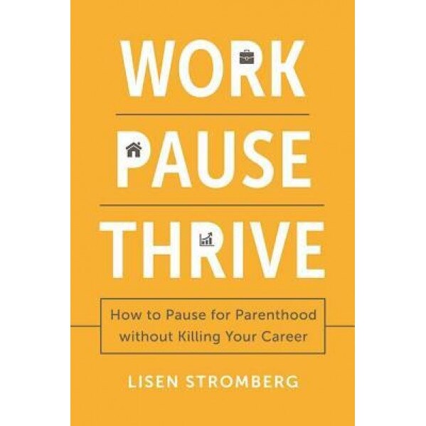 Work Pause Thrive: How to Pause for Parenthood Without Killing Your Career - Lisen Stromberg (Author)