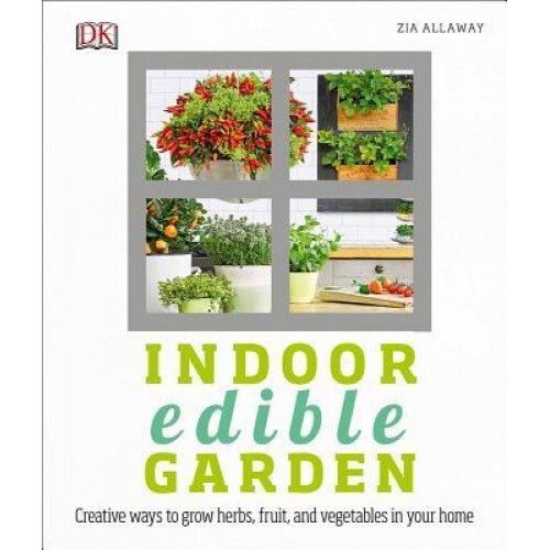 Indoor Edible Garden: Creative Ways to Grow Herbs, Fruits, and Vegetables in Your Home, Zia Allaway (Author)